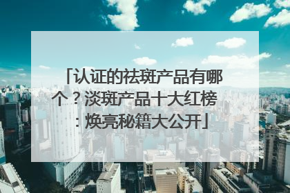 认证的祛斑产品有哪个？淡斑产品十大红榜：焕亮秘籍大公开
