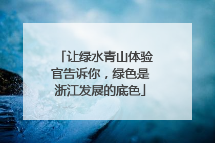 让绿水青山体验官告诉你，绿色是浙江发展的底色