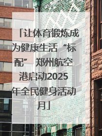 让体育锻炼成为健康生活“标配” 郑州航空港启动2025年全民健身活动月