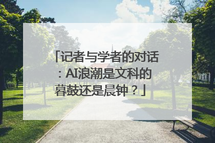 记者与学者的对话：AI浪潮是文科的暮鼓还是晨钟？