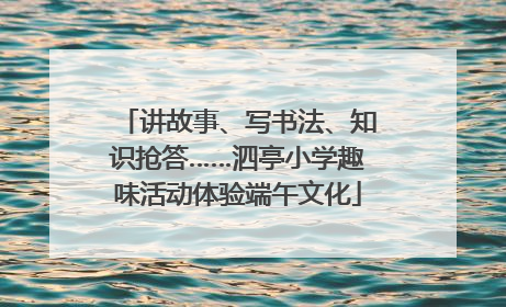 讲故事、写书法、知识抢答……泗亭小学趣味活动体验端午文化