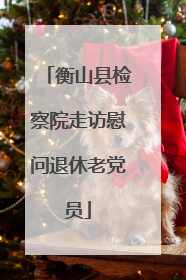 衡山县检察院走访慰问退休老党员