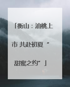 衡山：油桃上市 共赴初夏“甜蜜之约”