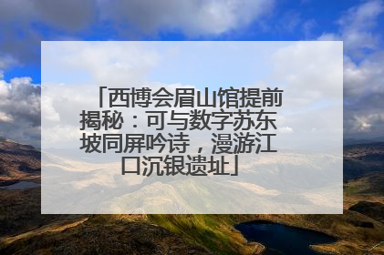 西博会眉山馆提前揭秘：可与数字苏东坡同屏吟诗，漫游江口沉银遗址