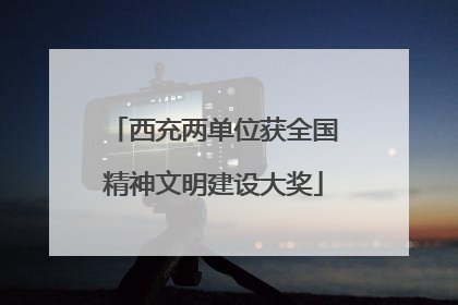 西充两单位获全国精神文明建设大奖