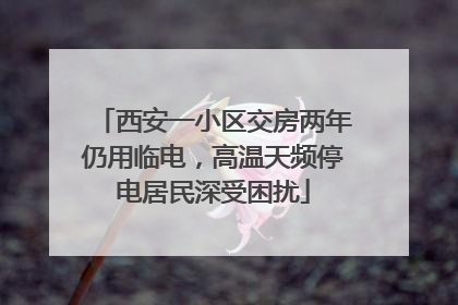 西安一小区交房两年仍用临电，高温天频停电居民深受困扰