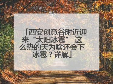 西安创意谷附近迎来“太阳冰雹” 这么热的天为啥还会下冰雹？详解
