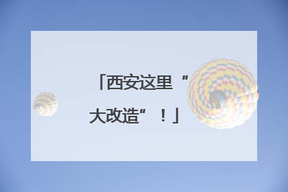 西安这里“大改造”！
