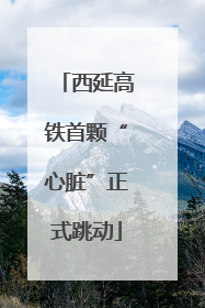 西延高铁首颗“心脏”正式跳动