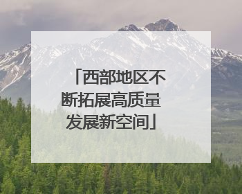 西部地区不断拓展高质量发展新空间