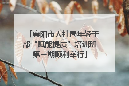 襄阳市人社局年轻干部“赋能提质”培训班第三期顺利举行
