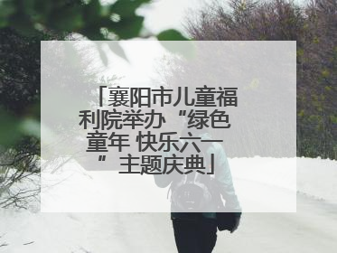 襄阳市儿童福利院举办“绿色童年 快乐六一”主题庆典
