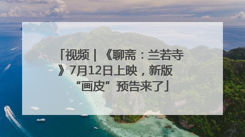 视频｜《聊斋：兰若寺》7月12日上映，新版“画皮”预告来了