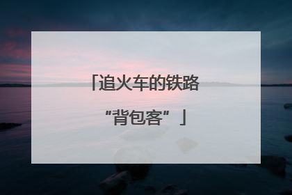 追火车的铁路“背包客”