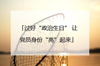 过好“政治生日” 让党员身份“亮”起来