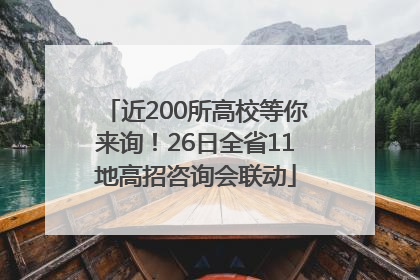近200所高校等你来询！26日全省11地高招咨询会联动