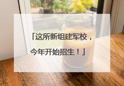 这所新组建军校，今年开始招生！