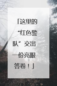 这里的“红色警队”交出一份亮眼答卷！
