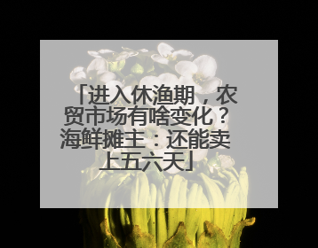 进入休渔期，农贸市场有啥变化？海鲜摊主：还能卖上五六天