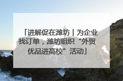 进解促在潍坊｜为企业找订单，潍坊组织“外贸优品进高校”活动