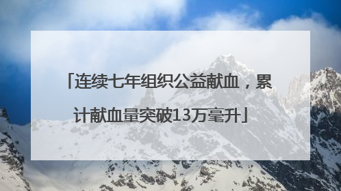 连续七年组织公益献血，累计献血量突破13万毫升