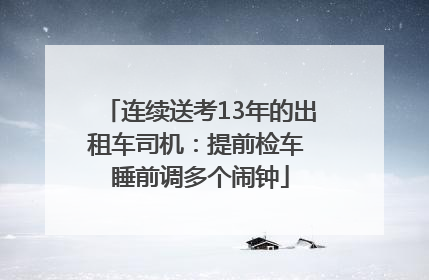 连续送考13年的出租车司机：提前检车 睡前调多个闹钟
