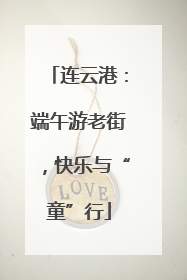连云港：端午游老街，快乐与“童”行