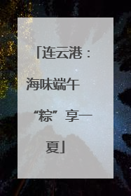 连云港：海味端午 “粽”享一夏