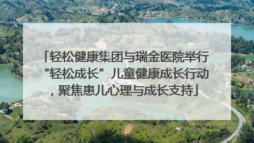 轻松健康集团与瑞金医院举行“轻松成长”儿童健康成长行动，聚焦患儿心理与成长支持