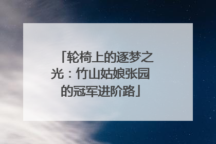 轮椅上的逐梦之光：竹山姑娘张园的冠军进阶路