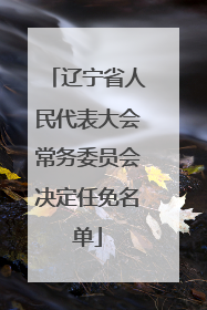 辽宁省人民代表大会常务委员会决定任免名单
