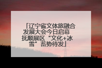 辽宁省文体旅融合发展大会今日启幕 抚顺展区“文化+冰雪”蓄势待发