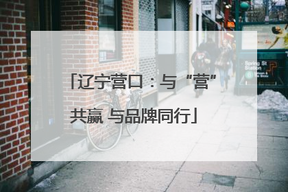 辽宁营口：与“营”共赢 与品牌同行
