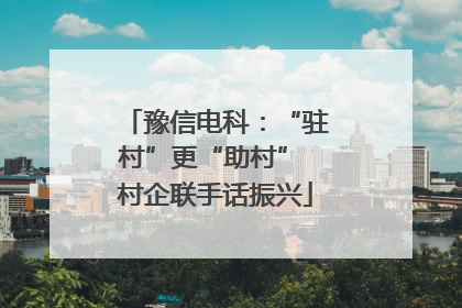 豫信电科：“驻村”更“助村” 村企联手话振兴