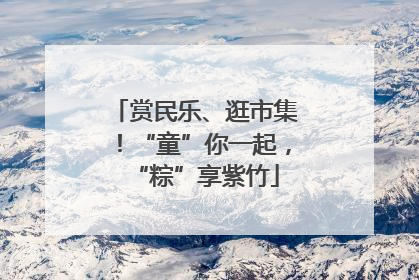 赏民乐、逛市集！“童”你一起，“粽”享紫竹