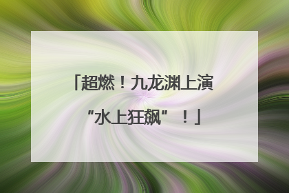 超燃！九龙渊上演“水上狂飙”！