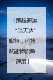 跨越速运“当天达”服务，科技赋能物流新速度