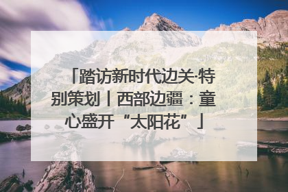 踏访新时代边关·特别策划丨西部边疆：童心盛开“太阳花”