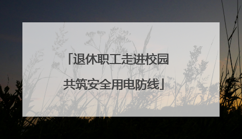 退休职工走进校园 共筑安全用电防线