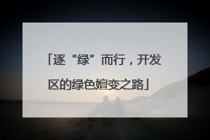 逐“绿”而行，开发区的绿色嬗变之路