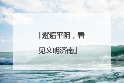 邂逅平阴，看见文明济南