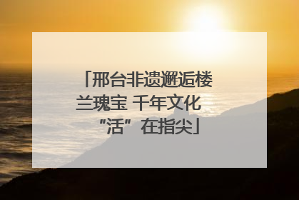 邢台非遗邂逅楼兰瑰宝 千年文化“活”在指尖