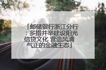 邮储银行浙江分行：多措并举建设阳光信贷文化 营造风清气正的金融生态