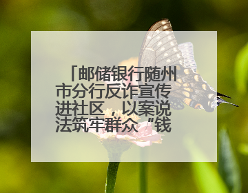 邮储银行随州市分行反诈宣传进社区，以案说法筑牢群众“钱袋子”