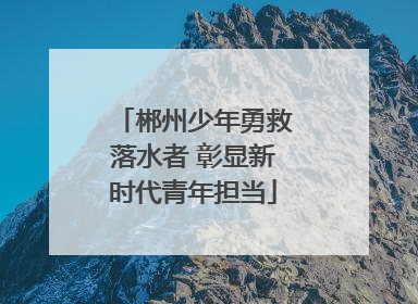 郴州少年勇救落水者 彰显新时代青年担当