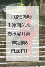 郑崇尧师生漆画艺术传承展开幕 持续到6月20日
