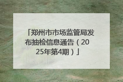 郑州市市场监管局发布抽检信息通告（2025年第4期）