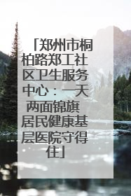 郑州市桐柏路郑工社区卫生服务中心：一天两面锦旗 居民健康基层医院守得住