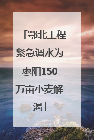 鄂北工程紧急调水为枣阳150万亩小麦解渴
