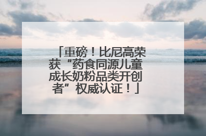 重磅！比尼高荣获“药食同源儿童成长奶粉品类开创者”权威认证！